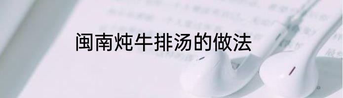 闽南炖牛排汤的做法