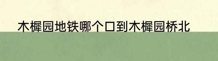 木樨园地铁哪个口到木樨园桥北