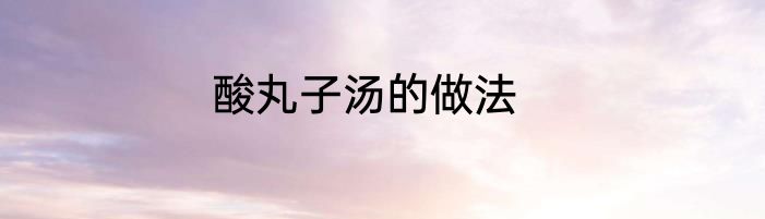 酸丸子汤的做法