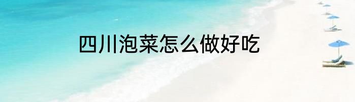 四川泡菜怎么做好吃