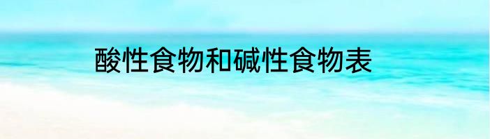 酸性食物和碱性食物表