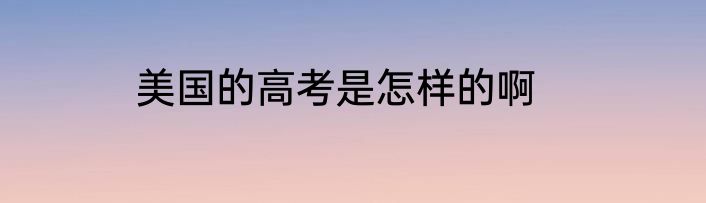 美国的高考是怎样的啊