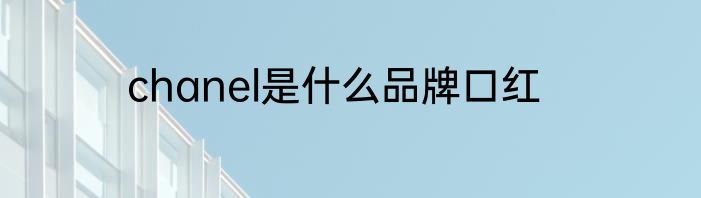 chanel是什么品牌口红