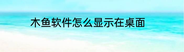 木鱼软件怎么显示在桌面