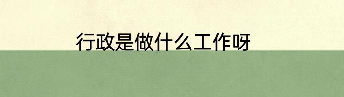 行政是做什么工作呀