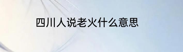 四川人说老火什么意思
