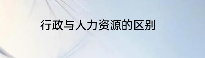 行政与人力资源的区别