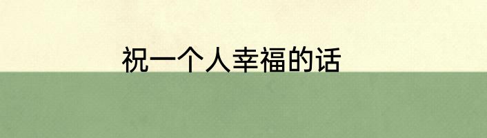 祝一个人幸福的话