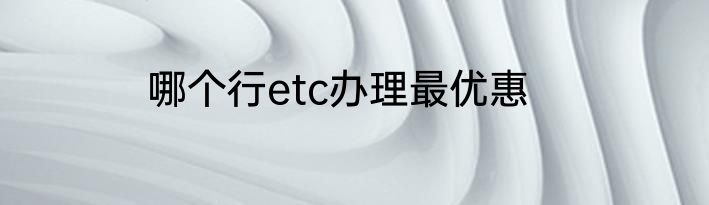 哪个行etc办理最优惠