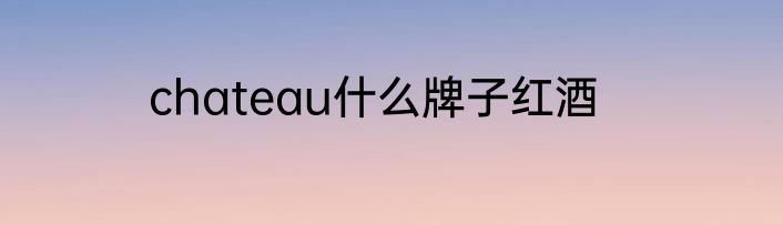 chateau什么牌子红酒