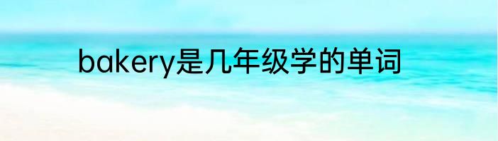 bakery是几年级学的单词