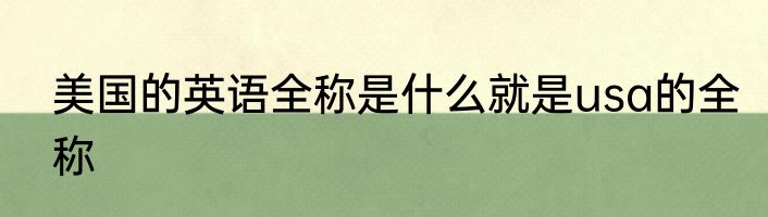 美国的英语全称是什么就是usa的全称