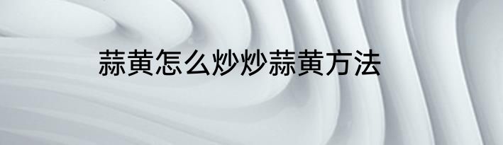 蒜黄怎么炒炒蒜黄方法