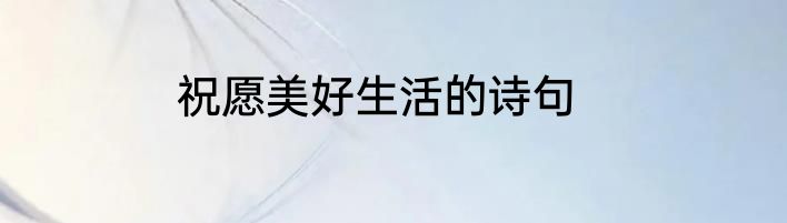 祝愿美好生活的诗句