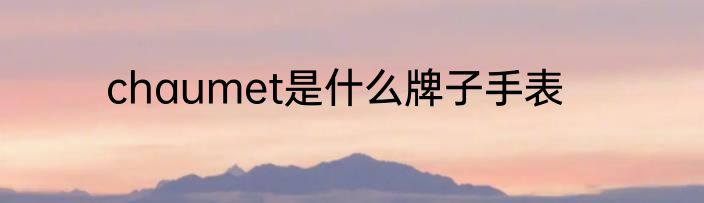 chaumet是什么牌子手表