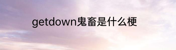 getdown鬼畜是什么梗