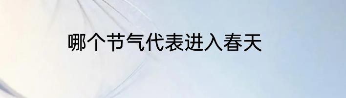 哪个节气代表进入春天
