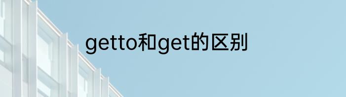 getto和get的区别
