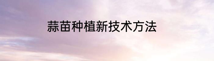 蒜苗种植新技术方法