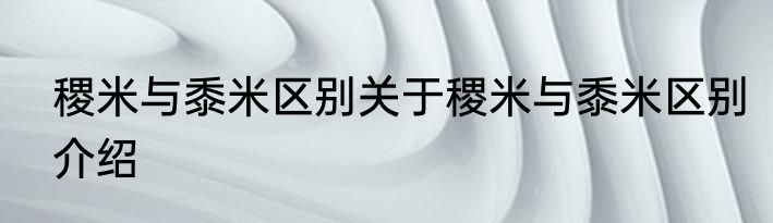 稷米与黍米区别关于稷米与黍米区别介绍