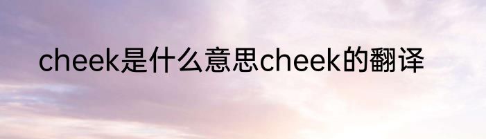 cheek是什么意思cheek的翻译