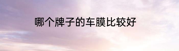 哪个牌子的车膜比较好