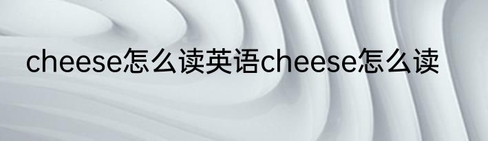cheese怎么读英语cheese怎么读