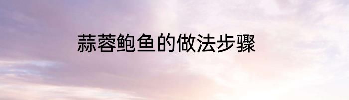 蒜蓉鲍鱼的做法步骤