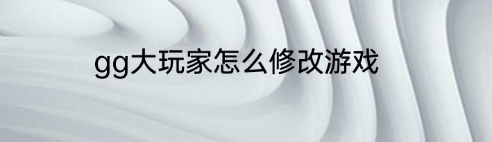 gg大玩家怎么修改游戏
