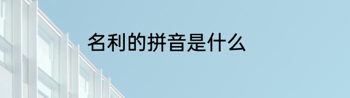 名利的拼音是什么