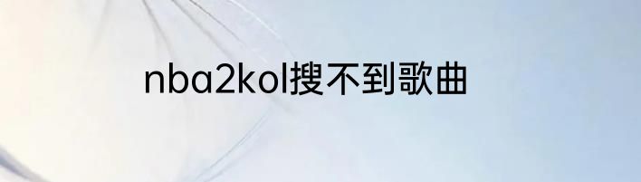 nba2kol搜不到歌曲