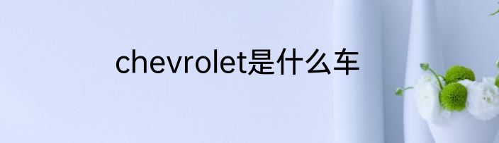 chevrolet是什么车