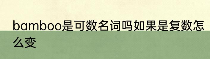 bamboo是可数名词吗如果是复数怎么变