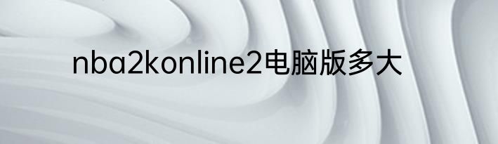 nba2konline2电脑版多大