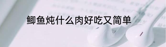鲫鱼炖什么肉好吃又简单