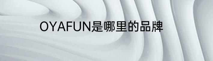 OYAFUN是哪里的品牌
