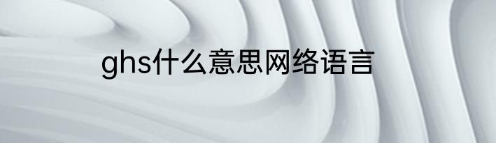 ghs什么意思网络语言