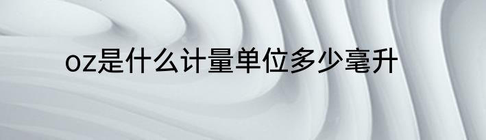 oz是什么计量单位多少毫升