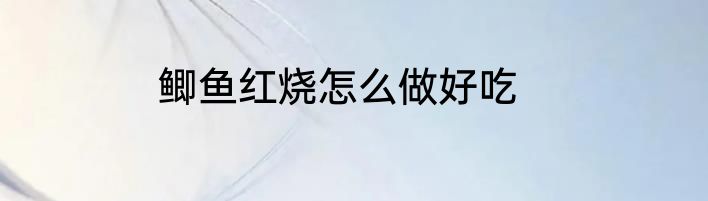 鲫鱼红烧怎么做好吃