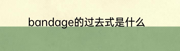 bandage的过去式是什么