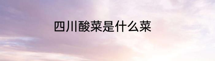 四川酸菜是什么菜