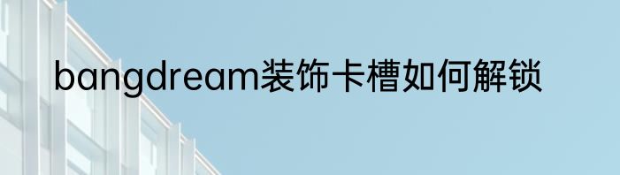 bangdream装饰卡槽如何解锁