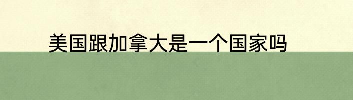 美国跟加拿大是一个国家吗