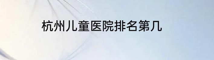 杭州儿童医院排名第几