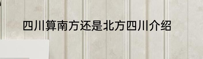 四川算南方还是北方四川介绍