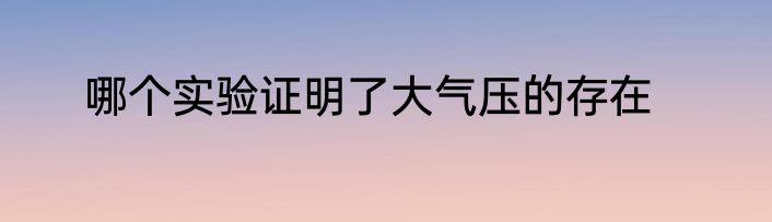 哪个实验证明了大气压的存在