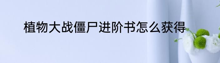 植物大战僵尸进阶书怎么获得