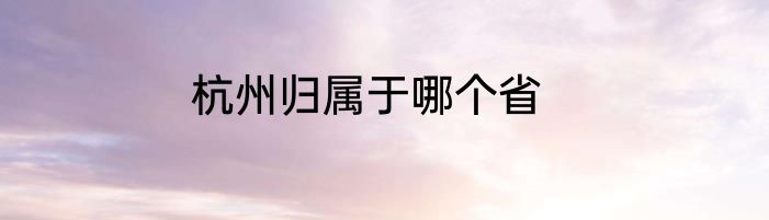 杭州归属于哪个省