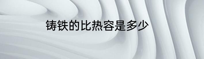 铸铁的比热容是多少