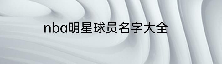 nba明星球员名字大全